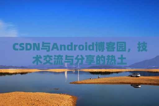 CSDN与Android博客园，技术交流与分享的热土