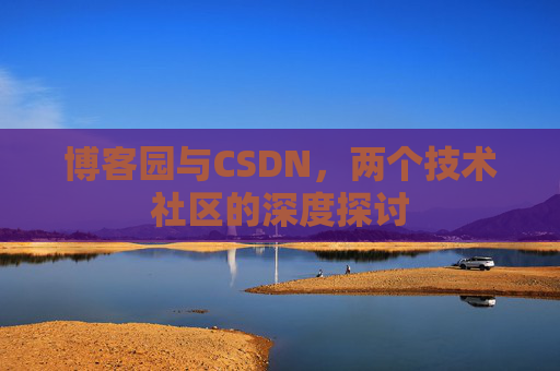 博客园与CSDN，两个技术社区的深度探讨