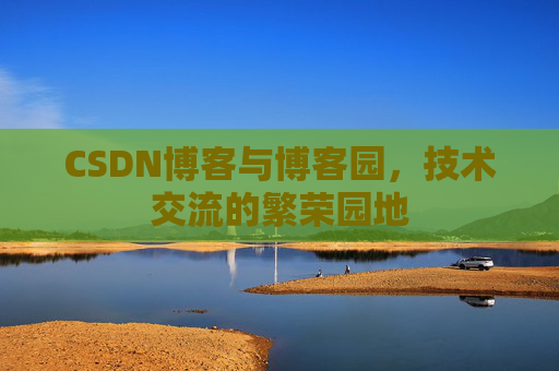 CSDN博客与博客园，技术交流的繁荣园地